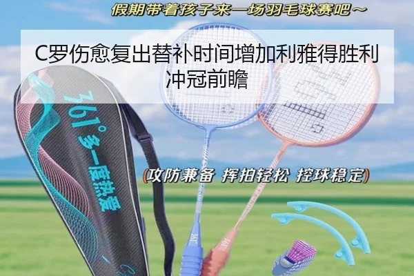 C罗伤愈复出替补时间增加利雅得胜利冲冠前瞻