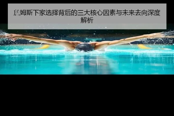 詹姆斯下家选择背后的三大核心因素与未来去向深度解析